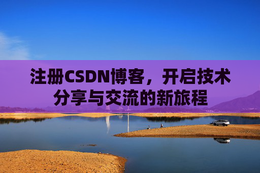 注册CSDN博客，开启技术分享与交流的新旅程